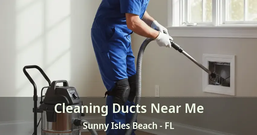 Cleaning Ducts Near Me Sunny Isles Beach - FL Cleaning Ducts Near Me Sunny Isles Beach - FL