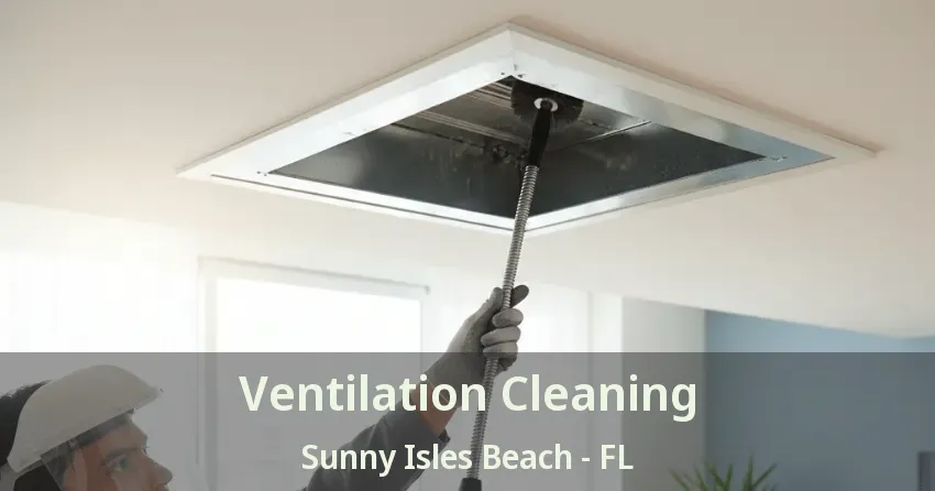 Ventilation Cleaning Sunny Isles Beach - FL